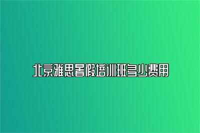 北京雅思暑假培训班多少费用
