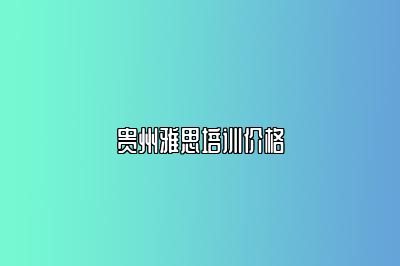 贵州雅思培训价格