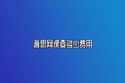 雅思网课要多少费用