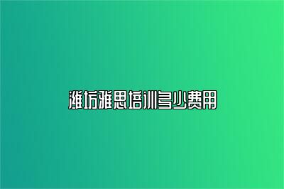 潍坊雅思培训多少费用