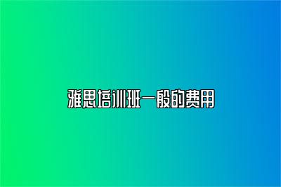 雅思培训班一般的费用