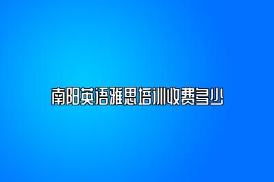 南阳英语雅思培训收费多少