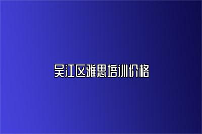 吴江区雅思培训价格