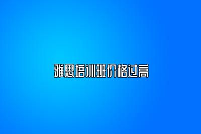 雅思培训班价格过高