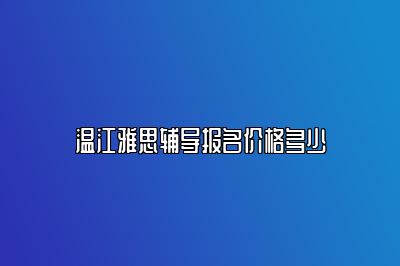 温江雅思辅导报名价格多少