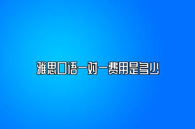 雅思口语一对一费用是多少