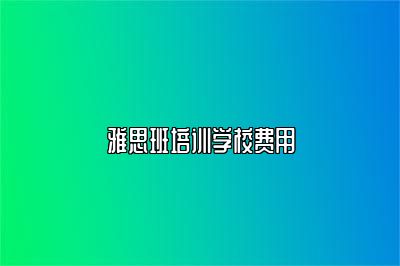 雅思班培训学校费用