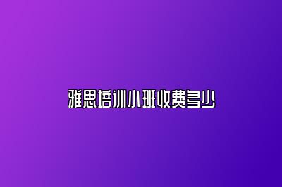 雅思培训小班收费多少