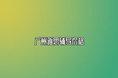 广州雅思辅导价格
