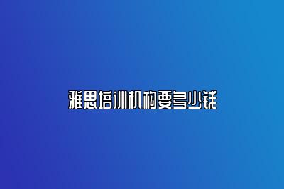 雅思培训机构要多少钱