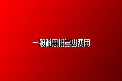 一般雅思班多少费用