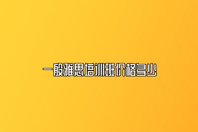 一般雅思培训班价格多少