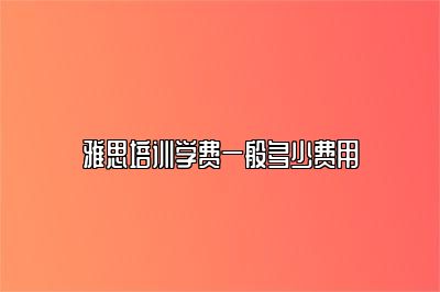 雅思培训学费一般多少费用