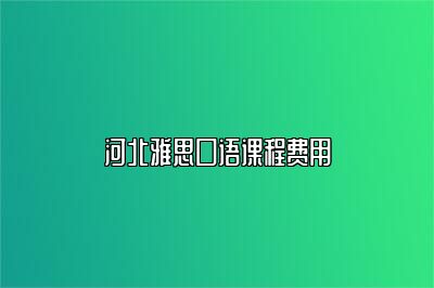 河北雅思口语课程费用