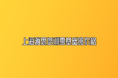 上海雅思培训零基础班价格