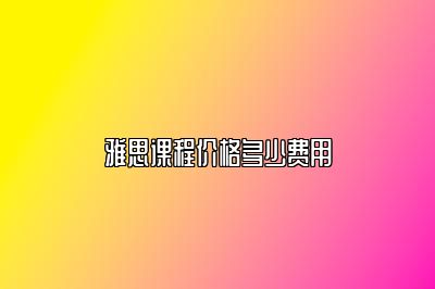 雅思课程价格多少费用
