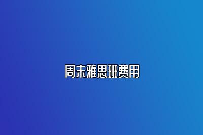 周末雅思班费用
