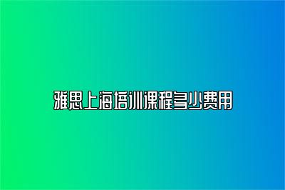 雅思上海培训课程多少费用