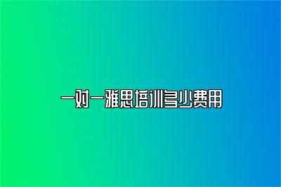 一对一雅思培训多少费用