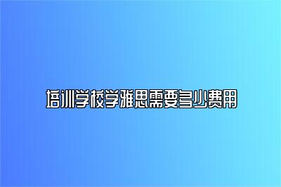 培训学校学雅思需要多少费用