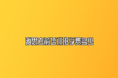 雅思考前培训班学费多少