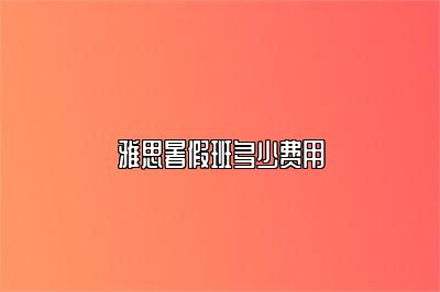雅思暑假班多少费用