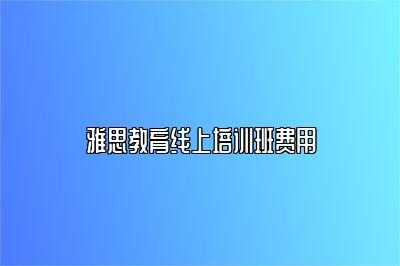 雅思教育线上培训班费用