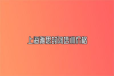 上海雅思封闭培训价格