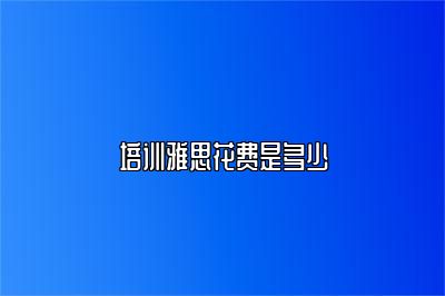 培训雅思花费是多少