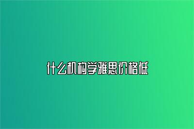 什么机构学雅思价格低