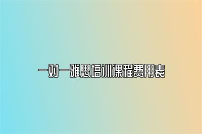 一对一雅思培训课程费用表