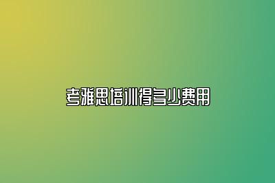 考雅思培训得多少费用