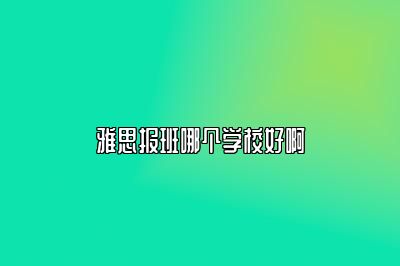 雅思报班哪个学校好啊
