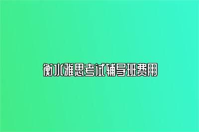 衡水雅思考试辅导班费用