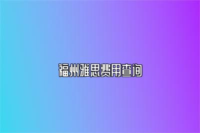 福州雅思费用查询