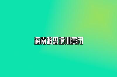海南雅思培训费用