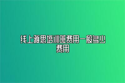线上雅思培训班费用一般多少费用