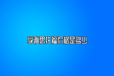 学雅思托福价格是多少