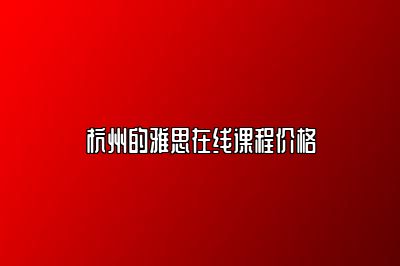 杭州的雅思在线课程价格