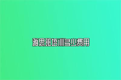 雅思班培训多少费用