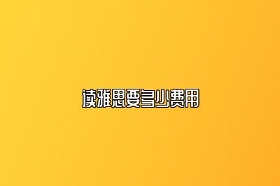 读雅思要多少费用