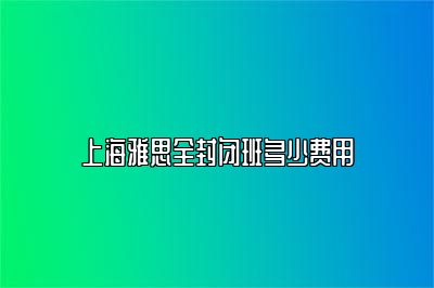 上海雅思全封闭班多少费用
