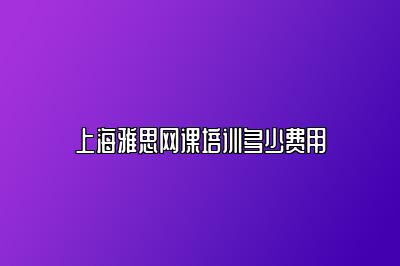 上海雅思网课培训多少费用