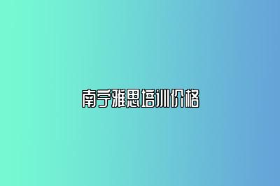 南宁雅思培训价格