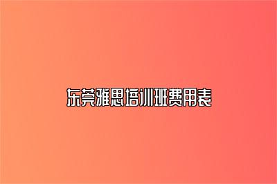 东莞雅思培训班费用表