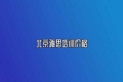 北京雅思培训价格
