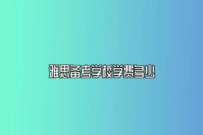 雅思备考学校学费多少