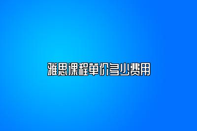 雅思课程单价多少费用
