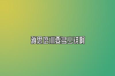 雅思培训要多少钱啊