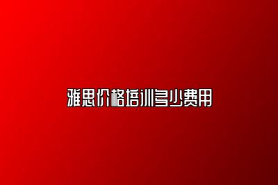 雅思价格培训多少费用